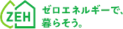 ZEH ゼロエネルギーで、暮らそう。